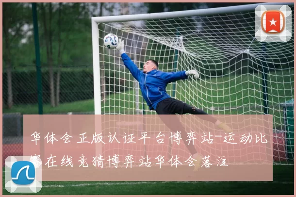 华体会正版认证平台博弈站-运动比赛在线竞猜博弈站华体会落注