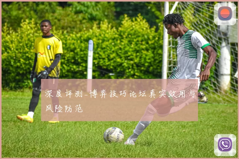 深度评测_博弈技巧论坛真实效用与风险防范