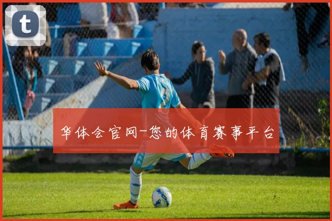 华体会官网-您的体育赛事平台