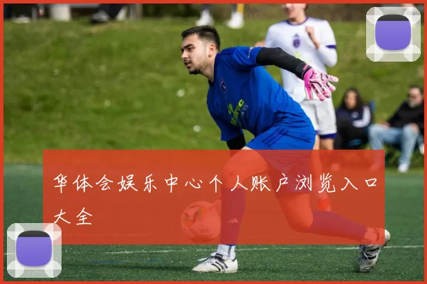 华体会娱乐中心个人账户浏览入口大全