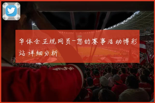华体会正规网页-您的赛事活动博彩站 详细分析