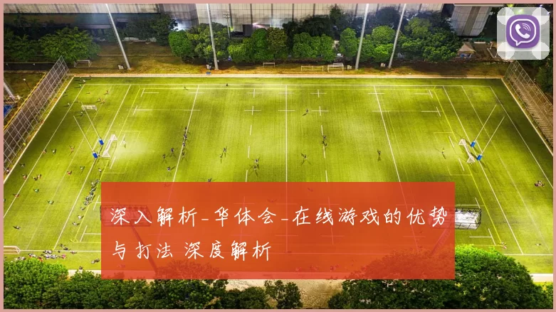 深入解析_华体会_在线游戏的优势与打法 深度解析