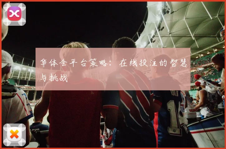 华体会平台策略：在线投注的智慧与挑战