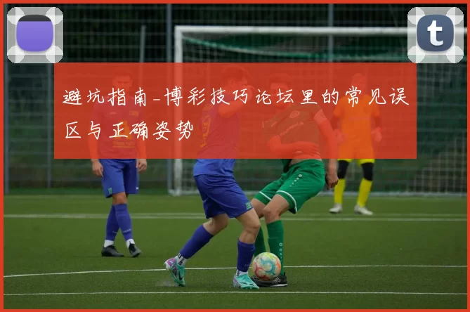 避坑指南_博彩技巧论坛里的常见误区与正确姿势