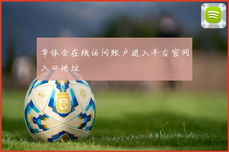 华体会在线访问账户进入平台官网入口地址