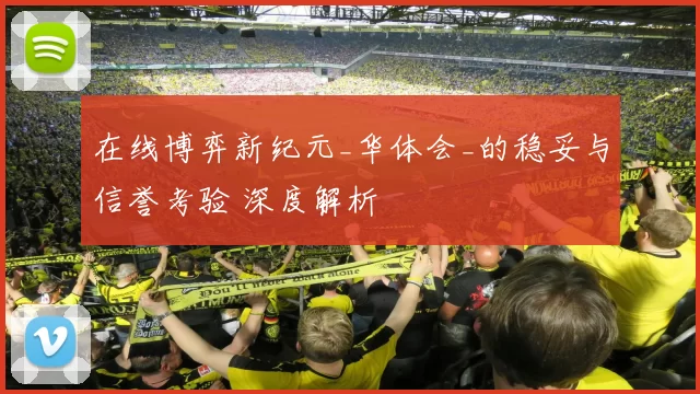 在线博弈新纪元_华体会_的稳妥与信誉考验 深度解析