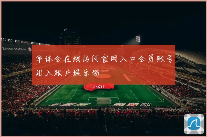 华体会在线访问官网入口会员账号进入账户娱乐场