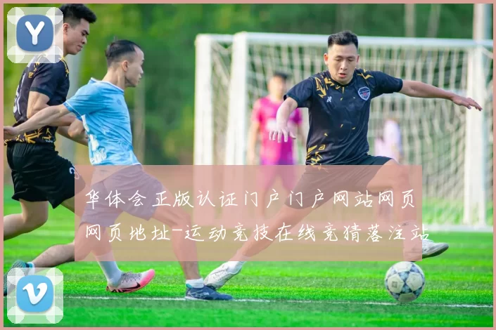 华体会正版认证门户门户网站网页网页地址-运动竞技在线竞猜落注站