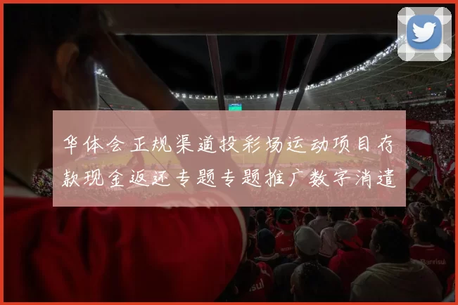 华体会正规渠道投彩场运动项目存款现金返还专题专题推广数字消遣博彩站应用系统