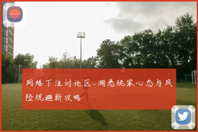 网络下注讨论区_洞悉玩家心态与风险规避新攻略