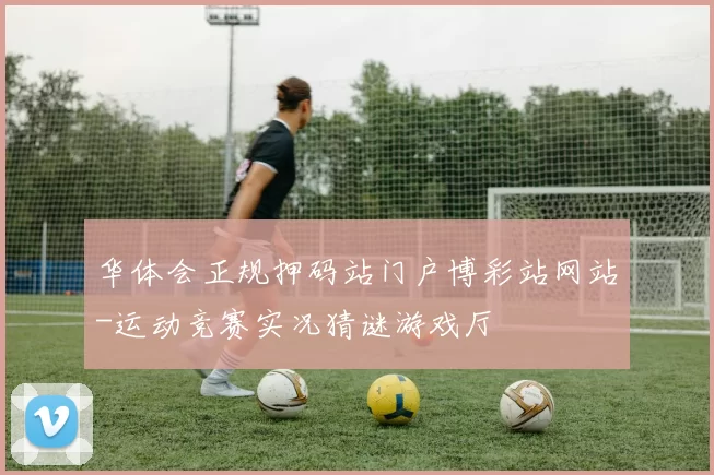 华体会正规押码站门户博彩站网站-运动竞赛实况猜谜游戏厅