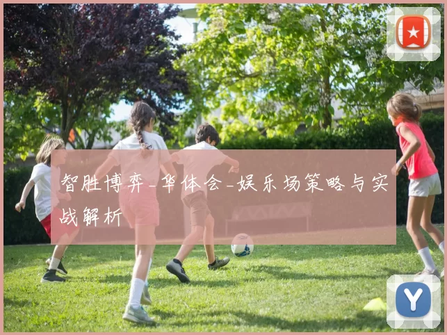 智胜博弈_华体会_娱乐场策略与实战解析