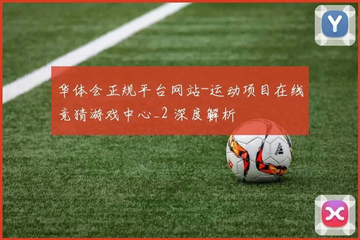 华体会正规平台网站-运动项目在线竞猜游戏中心_2 深度解析