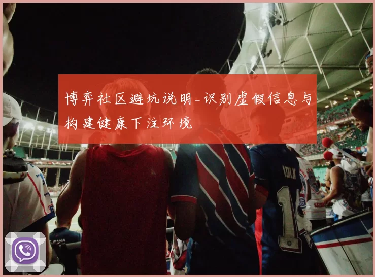 博弈社区避坑说明_识别虚假信息与构建健康下注环境
