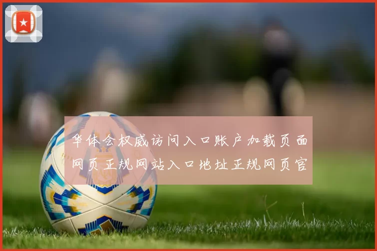 华体会权威访问入口账户加载页面网页正规网站入口地址正规网页官网入口地址