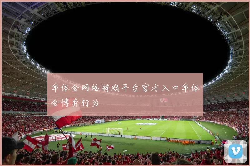 华体会网络游戏平台官方入口华体会博弈行为