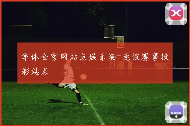华体会官网站点娱乐场-竞技赛事投彩站点