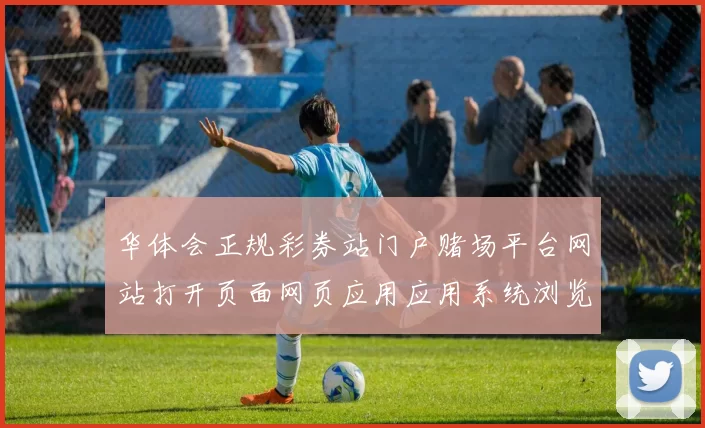 华体会正规彩券站门户赌场平台网站打开页面网页应用应用系统浏览访问官网入口地址博弈站在线