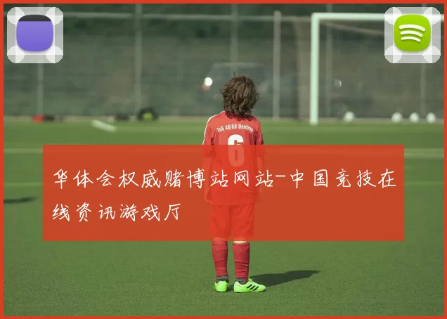 华体会权威赌博站网站-中国竞技在线资讯游戏厅