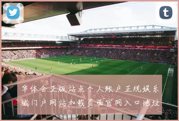 华体会正版站点个人账户正规娱乐城门户网站加载页面官网入口地址大全