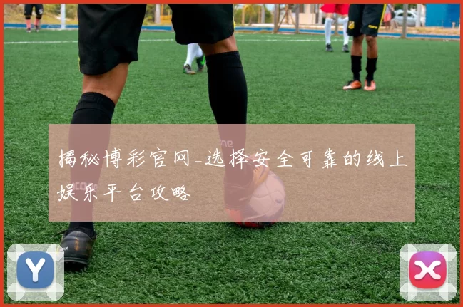 揭秘博彩官网_选择安全可靠的线上娱乐平台攻略