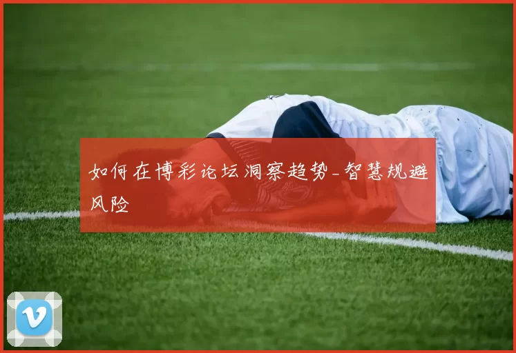 如何在博彩论坛洞察趋势_智慧规避风险