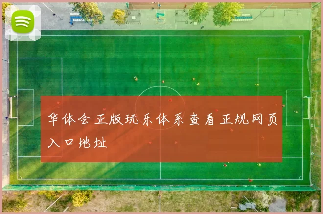 华体会正版玩乐体系查看正规网页入口地址