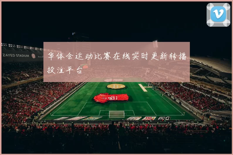 华体会运动比赛在线实时更新转播投注平台