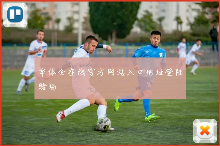 华体会在线官方网站入口地址登陆赌场