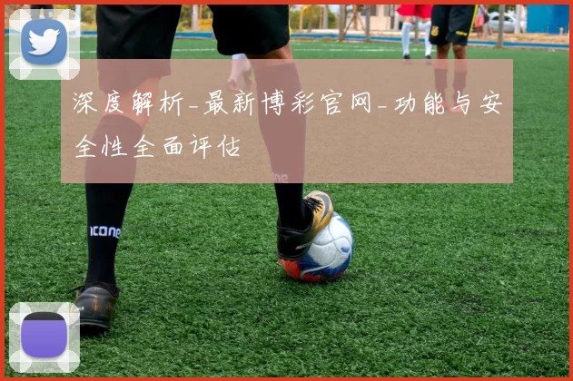 深度解析_最新博彩官网_功能与安全性全面评估