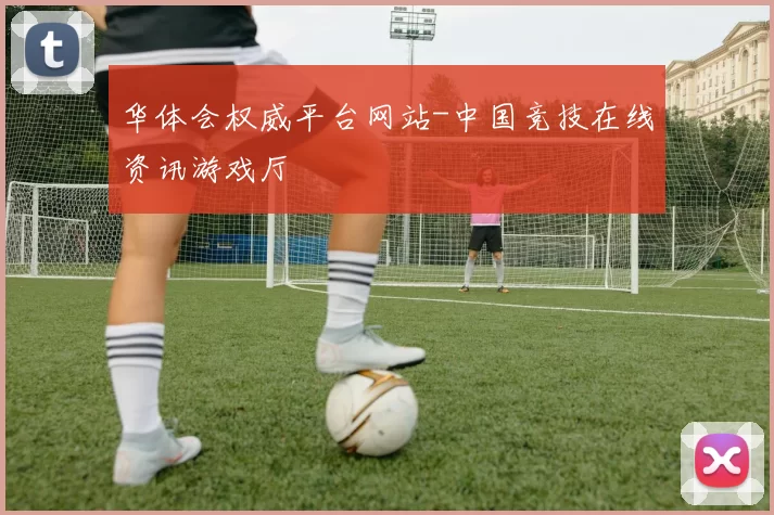华体会权威平台网站-中国竞技在线资讯游戏厅